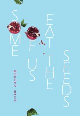 LAUNCH | Some of Us Eat the Seeds by Morgan Bach | Thursday 16th July 6-7.30pm